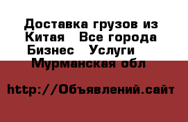 Доставка грузов из Китая - Все города Бизнес » Услуги   . Мурманская обл.